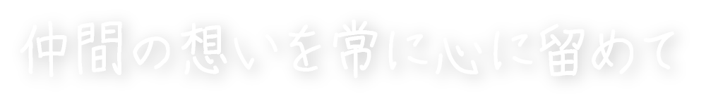 仲間の想いを常に心に留めて