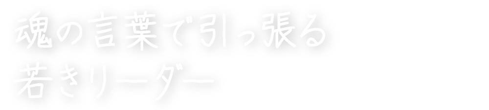 魂の言葉で引っ張る若きリーダー