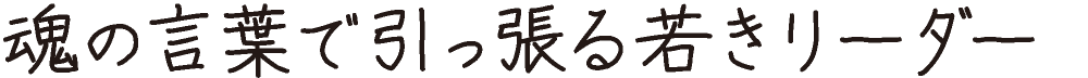 魂の言葉で引っ張る若きリーダー