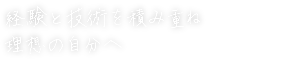 経験と技術を積み重ね理想の自分へ