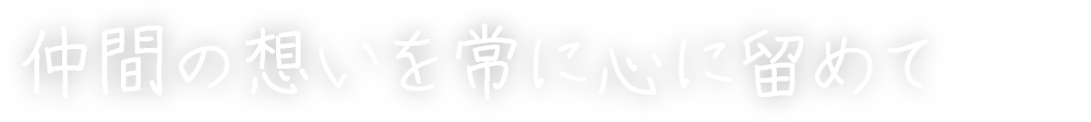 仲間の想いを常に心に留めて