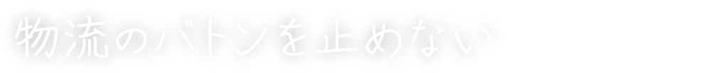 物流のバトンを止めない