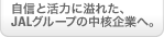 自信と活力に溢れた、JALグループの中核企業へ。